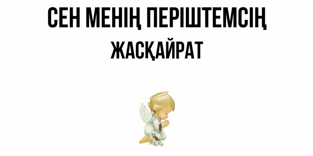 Күн сайын ашық хат с именем, Жасқайрат Сен менің періштемсің ангел Онлайн тегін жүктеп алу тілектері бар керемет карта 