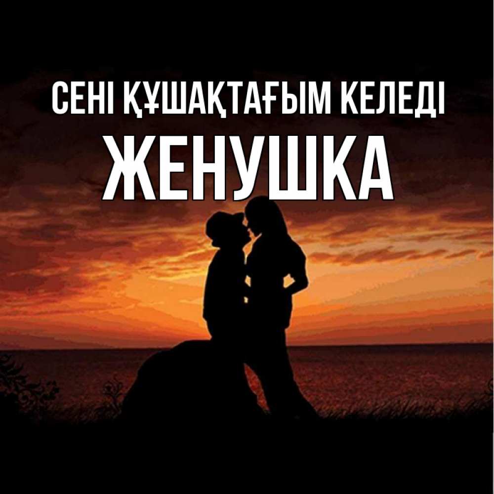 Күн сайын ашық хат с именем, Женушка сені құшақтағым келеді парень и девушка и оранжевое небо Онлайн тегін жүктеп алу тілектері бар керемет карта 