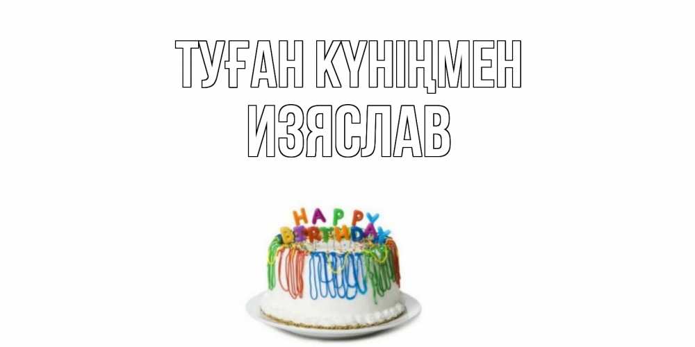 Күн сайын ашық хат с именем, Изяслав Туған күніңмен Тортик Онлайн тегін жүктеп алу тілектері бар керемет карта 