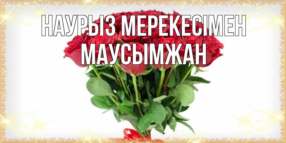Күн сайын ашық хат с именем, МАУСЫМЖАН Наурыз мерекесімен самый огромный букет для милых дам Онлайн тегін жүктеп алу тілектері бар керемет карта 