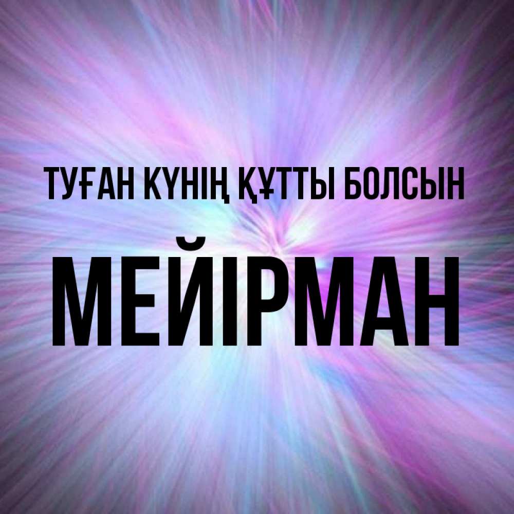Күн сайын ашық хат с именем, МЕЙІРМАН Туған күнің құтты болсын ангельский свет Онлайн тегін жүктеп алу тілектері бар керемет карта 