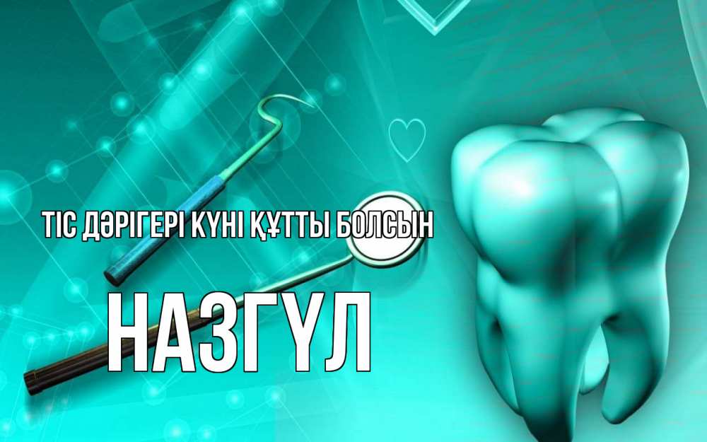Күн сайын ашық хат с именем, НАЗГҮЛ Тіс дәрігері күні құтты болсын с днем стоматолога Онлайн тегін жүктеп алу тілектері бар керемет карта 