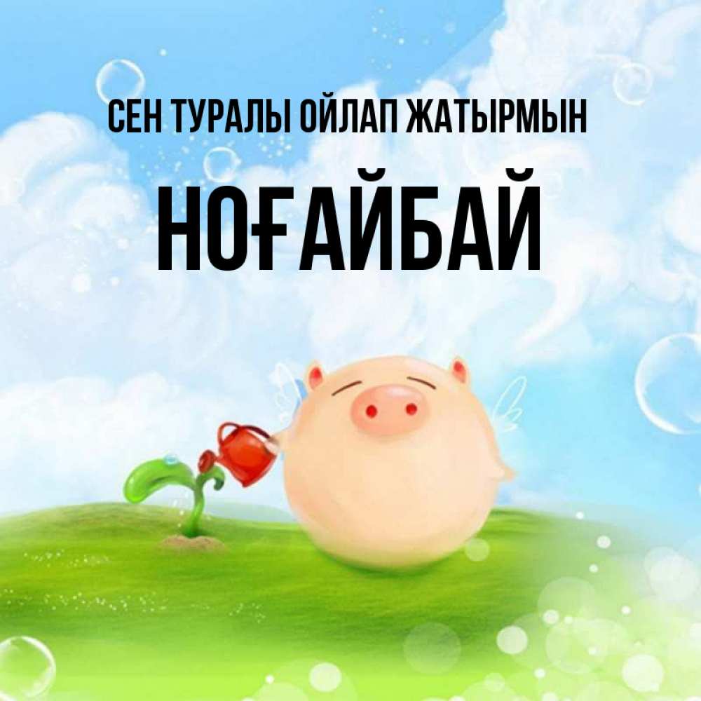 Күн сайын ашық хат с именем, НОҒАЙБАЙ Сен туралы ойлап жатырмын позитивная свинюшка Онлайн тегін жүктеп алу тілектері бар керемет карта 