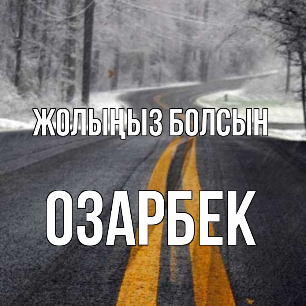 Күн сайын ашық хат с именем, ОЗАРБЕК Жолыңыз болсын хорошего вам путешествия Онлайн тегін жүктеп алу тілектері бар керемет карта 