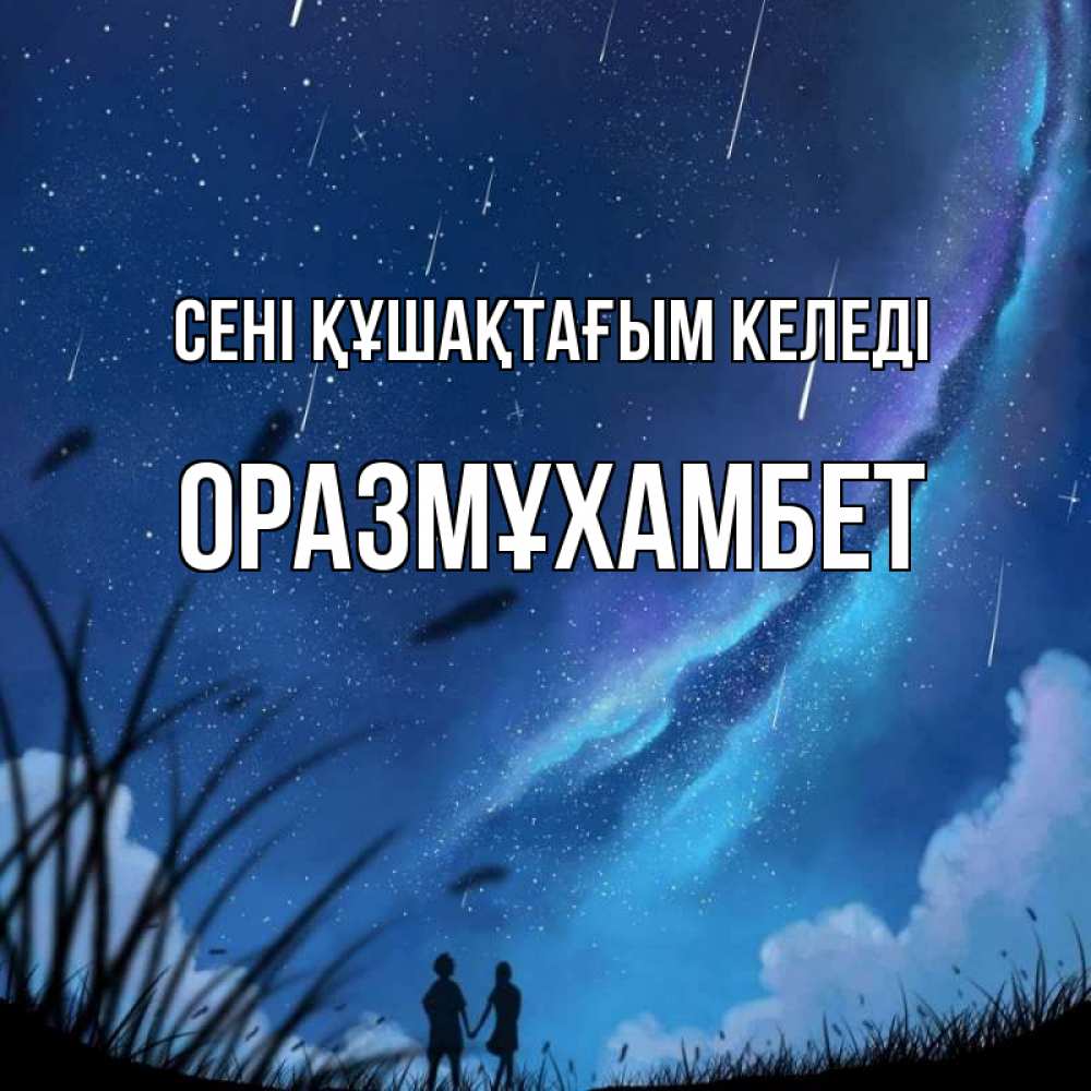 Күн сайын ашық хат с именем, ОРАЗМҰХАМБЕТ сені құшақтағым келеді камыши Онлайн тегін жүктеп алу тілектері бар керемет карта 