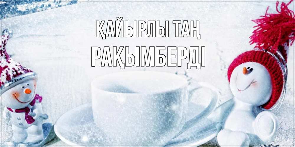 Күн сайын ашық хат с именем, Рақымберді Қайырлы таң чаша замерзшая Онлайн тегін жүктеп алу тілектері бар керемет карта 