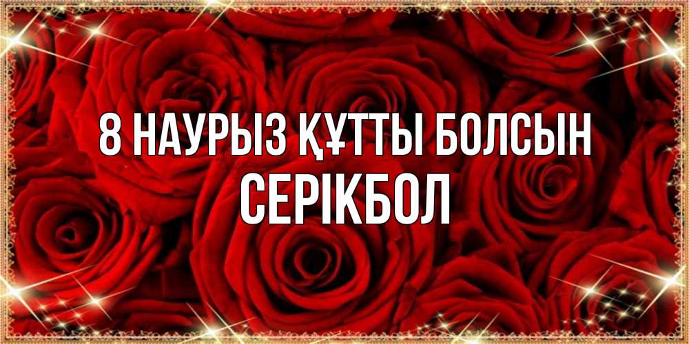 Күн сайын ашық хат с именем, СЕРІКБОЛ 8 наурыз құтты болсын открытка для любимой Онлайн тегін жүктеп алу тілектері бар керемет карта 
