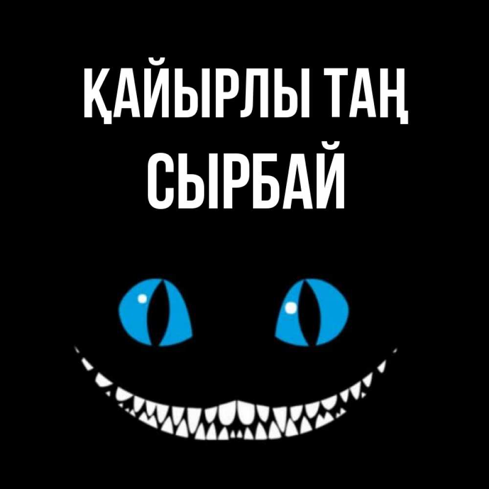 Күн сайын ашық хат с именем, СЫРБАЙ Қайырлы таң голубые глаза и зубки Онлайн тегін жүктеп алу тілектері бар керемет карта 