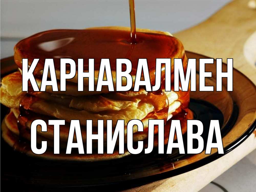 Күн сайын ашық хат с именем, Станислава Карнавалмен блины Онлайн тегін жүктеп алу тілектері бар керемет карта 