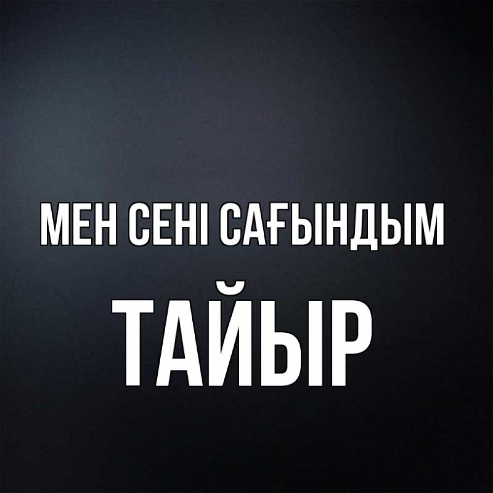 Күн сайын ашық хат с именем, ТАЙЫР Мен сені сағындым с подписью Онлайн тегін жүктеп алу тілектері бар керемет карта 