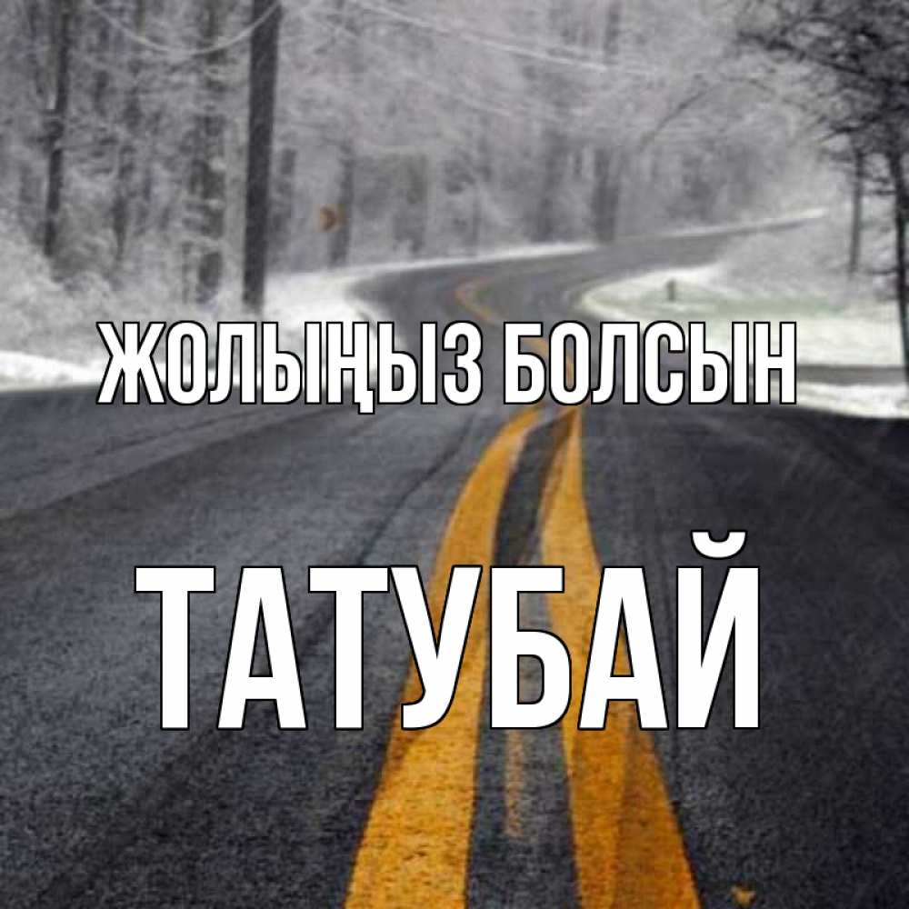 Күн сайын ашық хат с именем, ТАТУБАЙ Жолыңыз болсын хорошего вам путешествия Онлайн тегін жүктеп алу тілектері бар керемет карта 