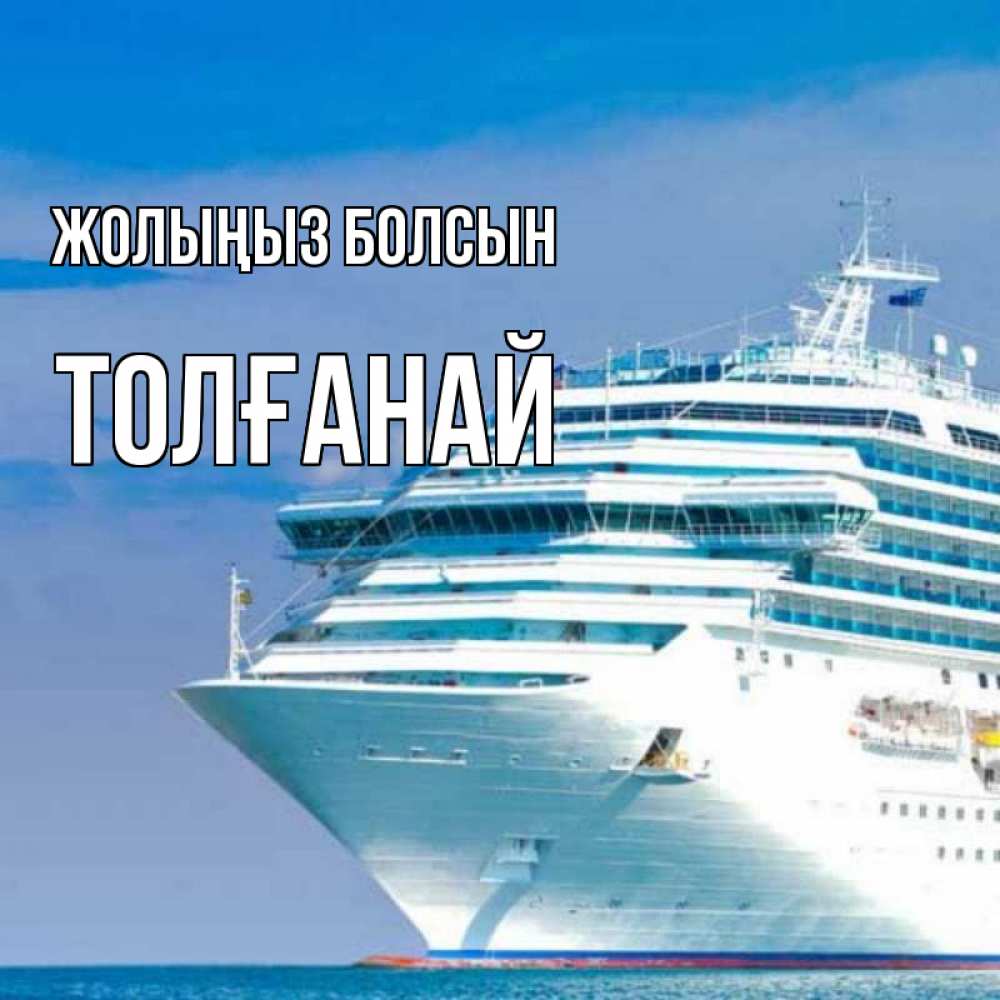 Күн сайын ашық хат с именем, ТОЛҒАНАЙ Жолыңыз болсын огромный лайнер Онлайн тегін жүктеп алу тілектері бар керемет карта 