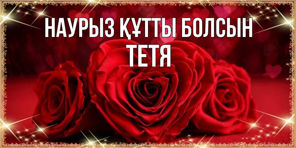 Күн сайын ашық хат с именем, Тетя Наурыз құтты болсын три красные розы Онлайн тегін жүктеп алу тілектері бар керемет карта 