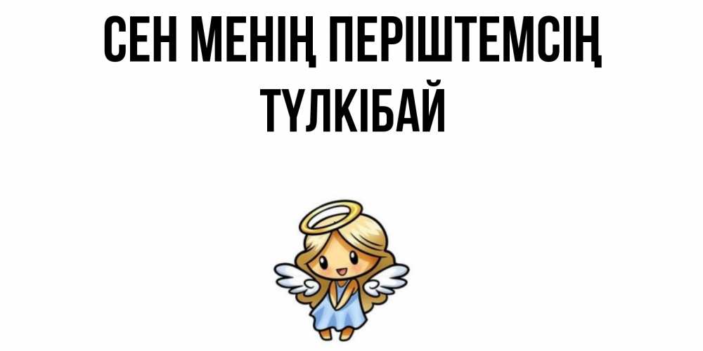 Күн сайын ашық хат с именем, ТҮЛКІБАЙ Сен менің періштемсің ангел Онлайн тегін жүктеп алу тілектері бар керемет карта 