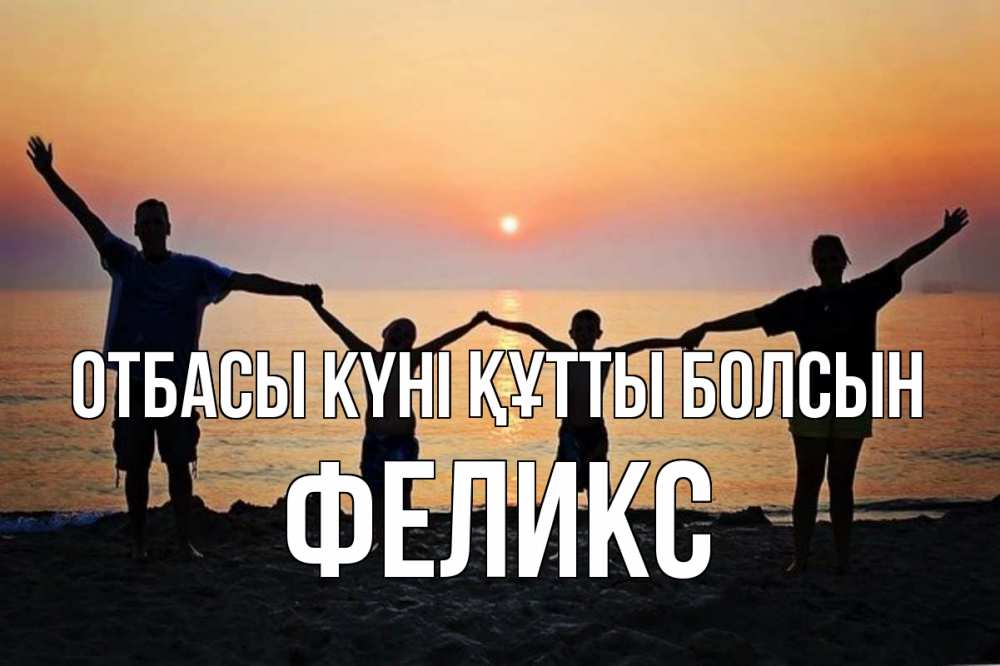 Күн сайын ашық хат с именем, Феликс отбасы күні құтты болсын мама, папа, дети, дочка,сын, море, пляж, закат Онлайн тегін жүктеп алу тілектері бар керемет карта 