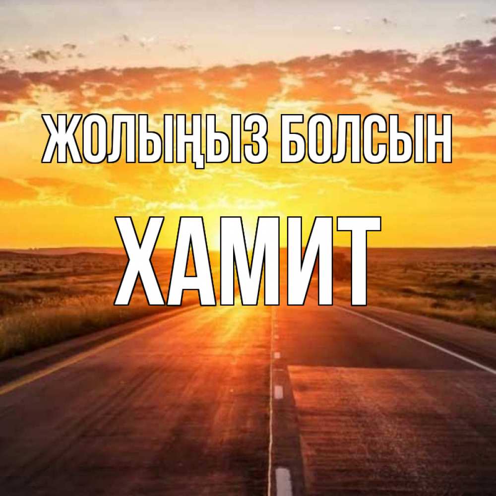 Күн сайын ашық хат с именем, ХАМИТ Жолыңыз болсын солнечный свет, закат Онлайн тегін жүктеп алу тілектері бар керемет карта 