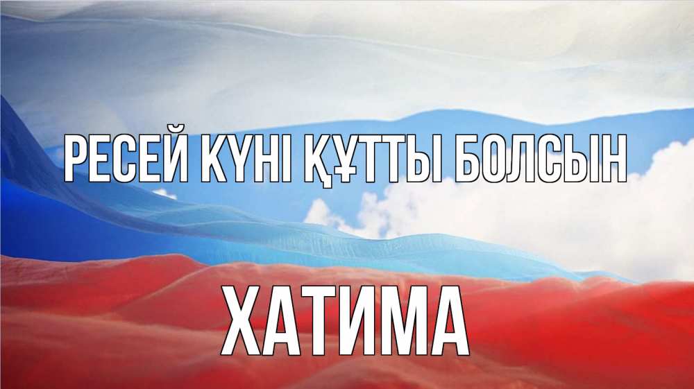 Күн сайын ашық хат с именем, ХАТИМА Ресей күні құтты болсын С днем России Онлайн тегін жүктеп алу тілектері бар керемет карта 