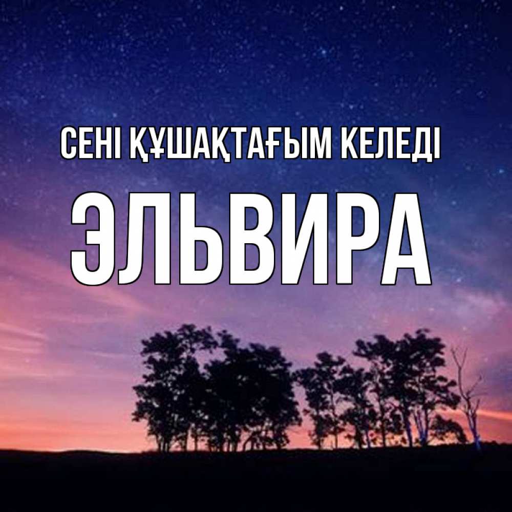 Күн сайын ашық хат с именем, Эльвира сені құшақтағым келеді силуэты деревьев Онлайн тегін жүктеп алу тілектері бар керемет карта 