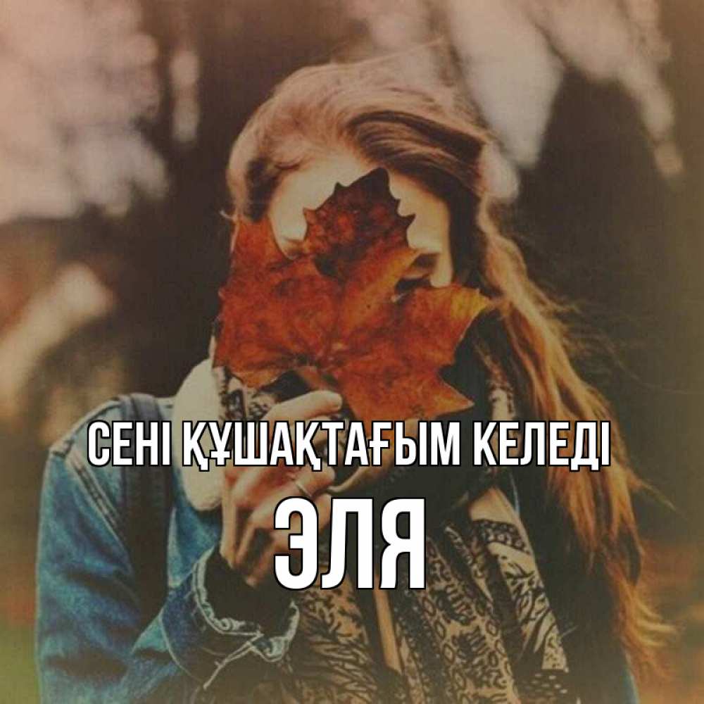 Күн сайын ашық хат с именем, Эля сені құшақтағым келеді осеннее настроение и рыжая Онлайн тегін жүктеп алу тілектері бар керемет карта 