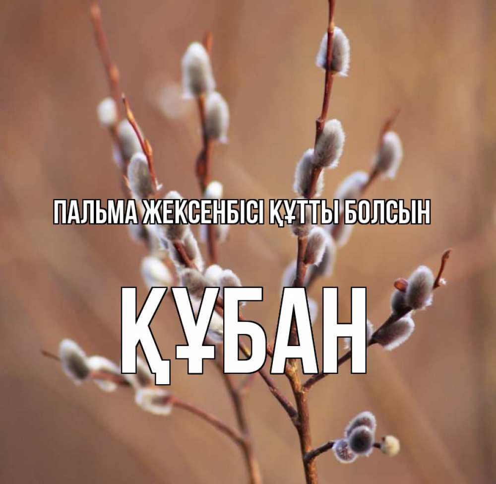 Күн сайын ашық хат с именем, ҚҰБАН Пальма жексенбісі құтты болсын верба Онлайн тегін жүктеп алу тілектері бар керемет карта 