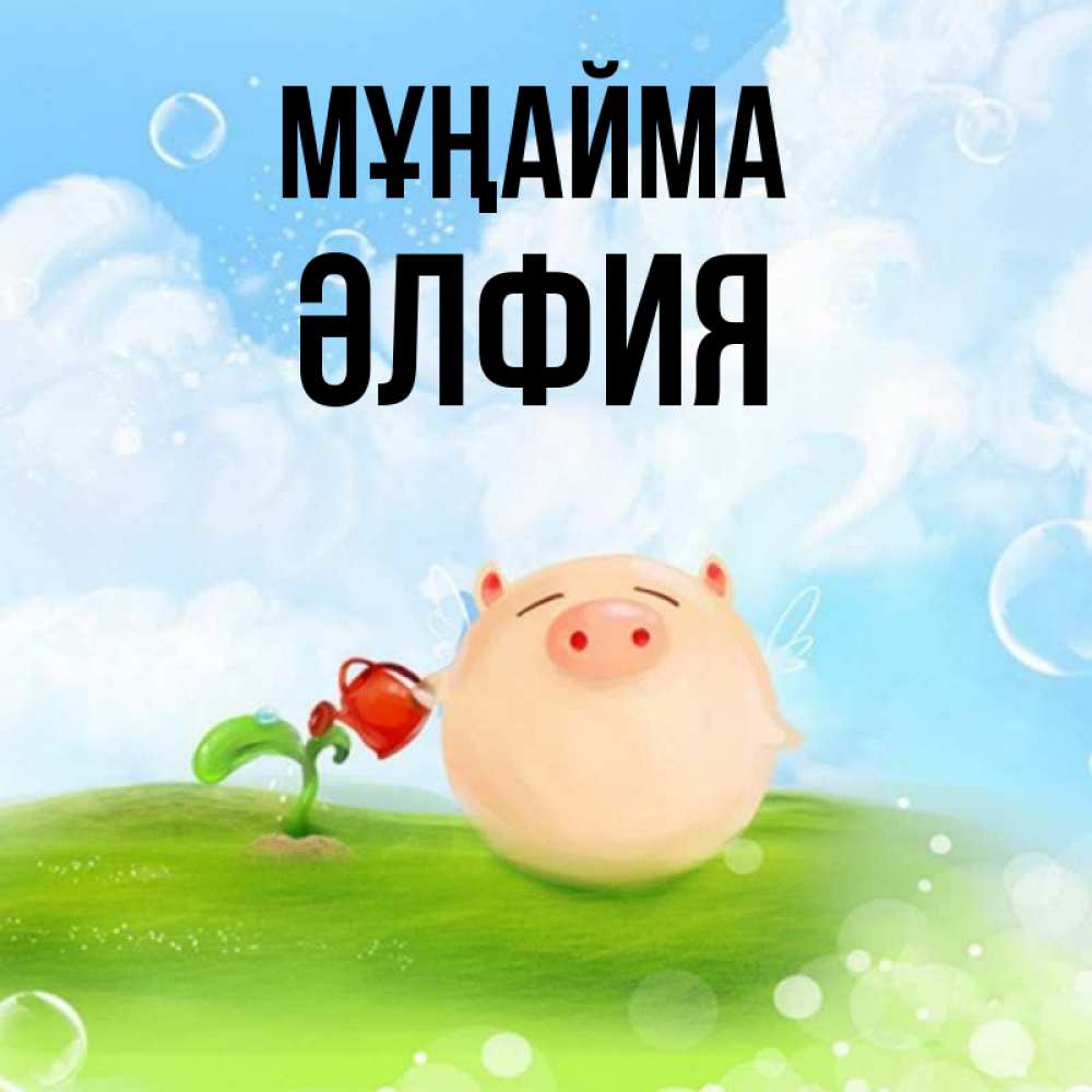 Күн сайын ашық хат с именем, ӘЛФИЯ Мұңайма поливает цветок порося Онлайн тегін жүктеп алу тілектері бар керемет карта 
