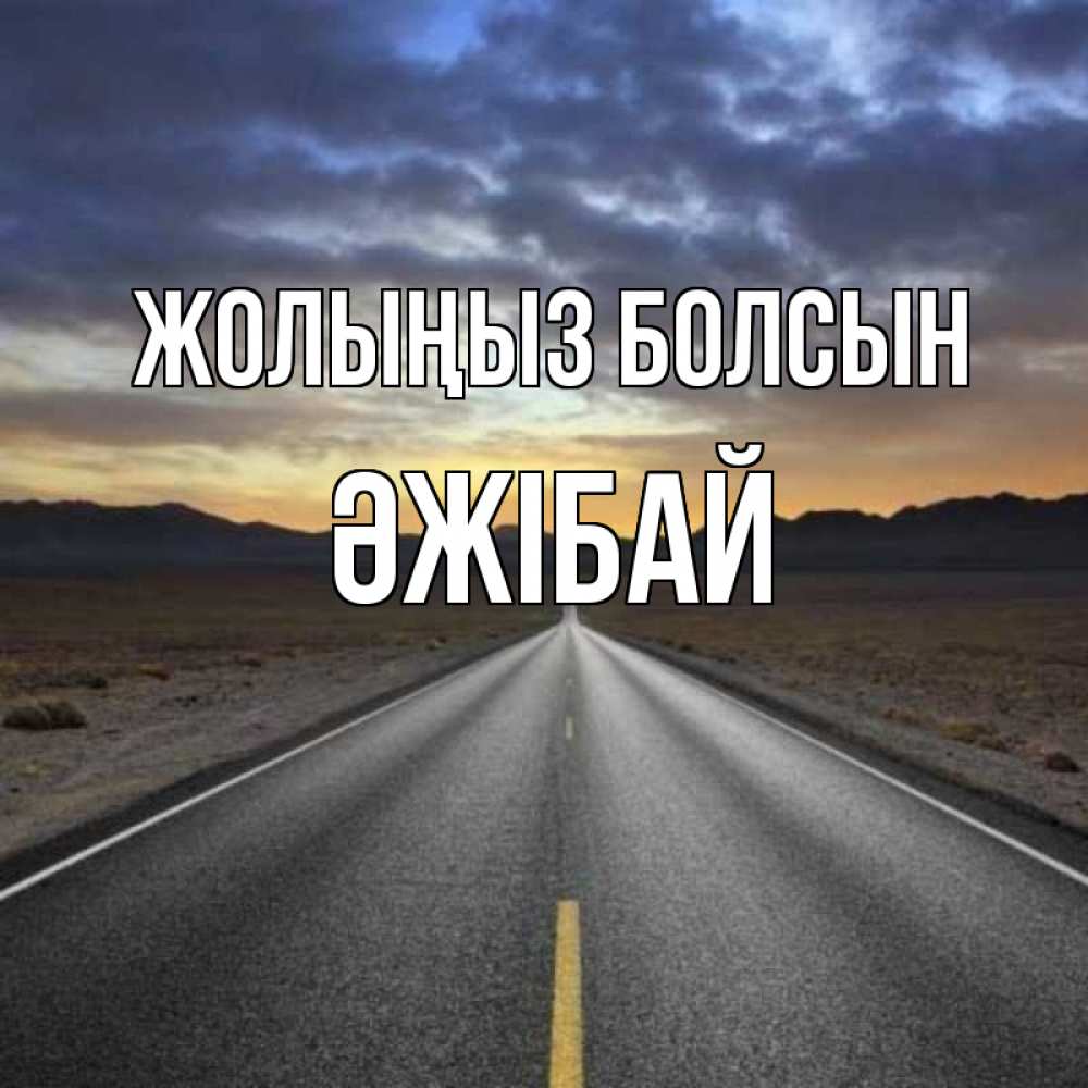 Күн сайын ашық хат с именем, Әжібай Жолыңыз болсын горы на горизонте Онлайн тегін жүктеп алу тілектері бар керемет карта 