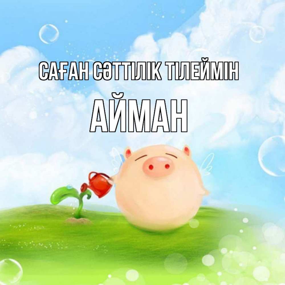 Күн сайын ашық хат с именем, АЙМАН Саған сәттілік тілеймін поросенок поливает цветок. летнее настроение Онлайн тегін жүктеп алу тілектері бар керемет карта 