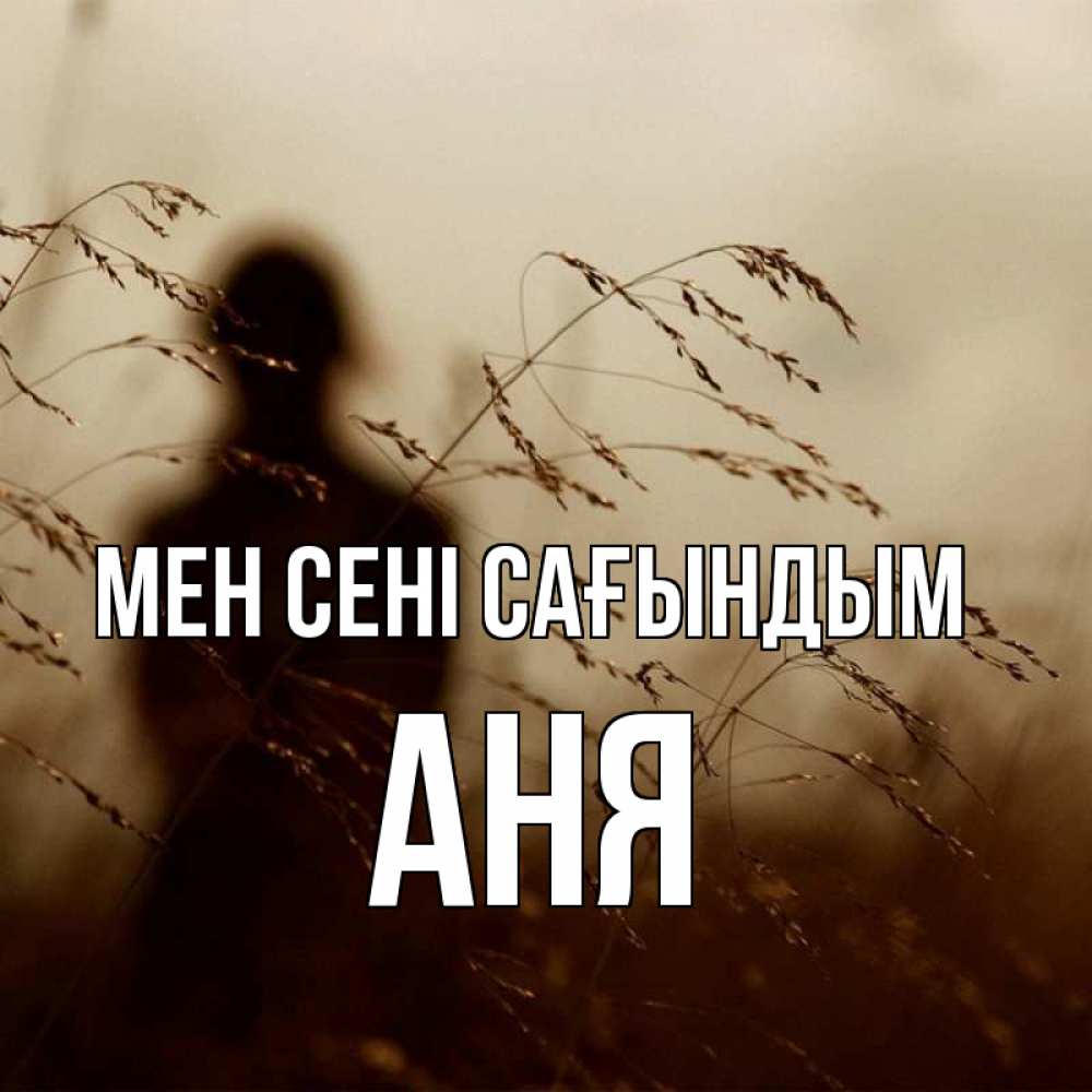 Күн сайын ашық хат с именем, Аня Мен сені сағындым силуэт девушки Онлайн тегін жүктеп алу тілектері бар керемет карта 