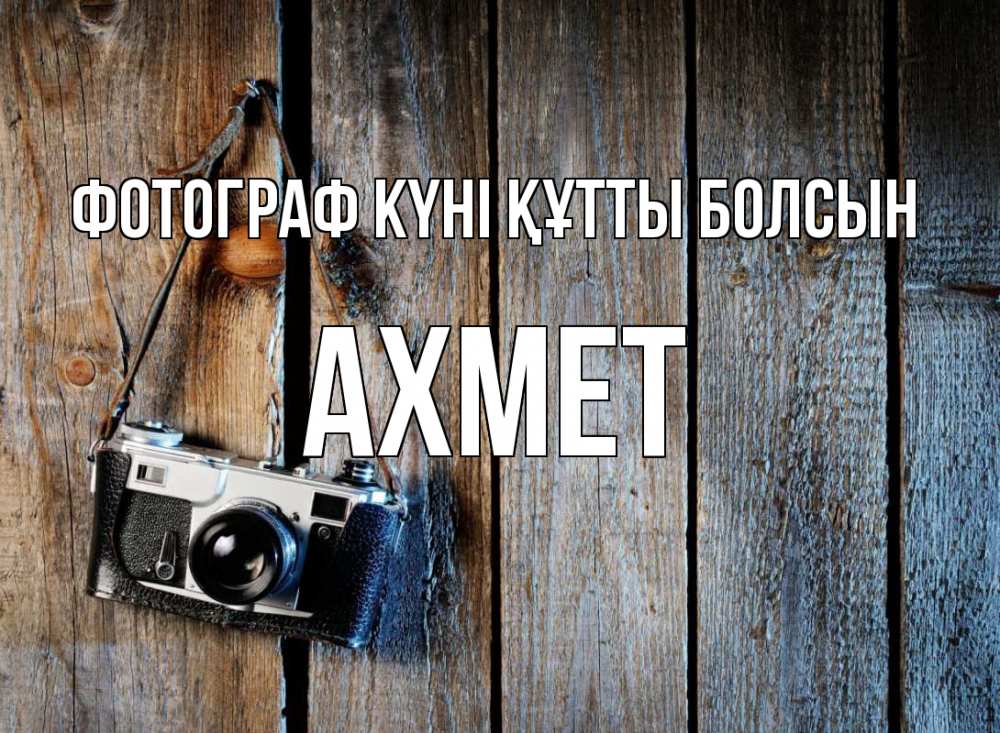 Күн сайын ашық хат с именем, Ахмет Фотограф күні құтты болсын с днем фотографа Онлайн тегін жүктеп алу тілектері бар керемет карта 