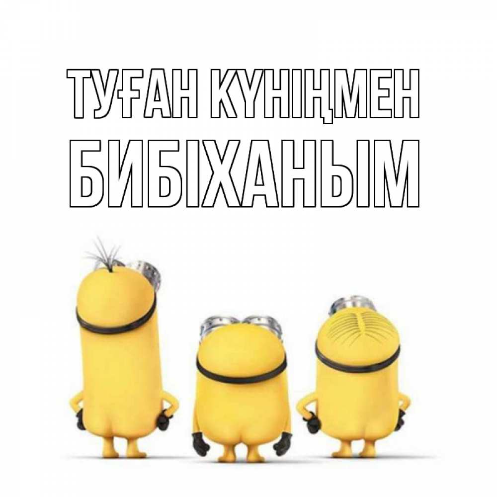 Күн сайын ашық хат с именем, БИБІХАНЫМ Туған күніңмен миньоны Онлайн тегін жүктеп алу тілектері бар керемет карта 