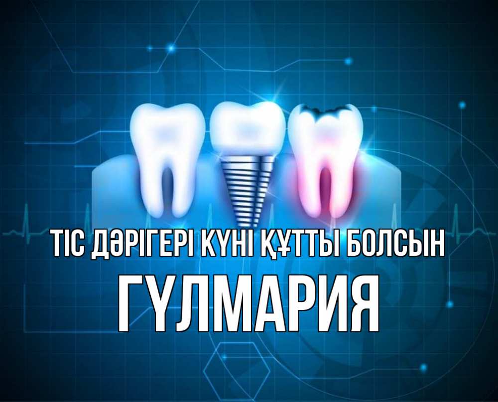 Күн сайын ашық хат с именем, ГҮЛМАРИЯ Тіс дәрігері күні құтты болсын с днем стоматолога Онлайн тегін жүктеп алу тілектері бар керемет карта 