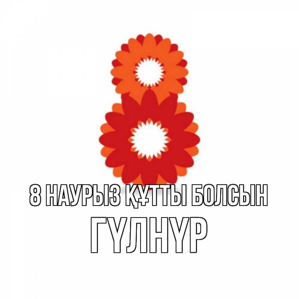 Күн сайын ашық хат с именем, ГҮЛНҮР 8 наурыз құтты болсын восьмерка из лепестков Онлайн тегін жүктеп алу тілектері бар керемет карта 