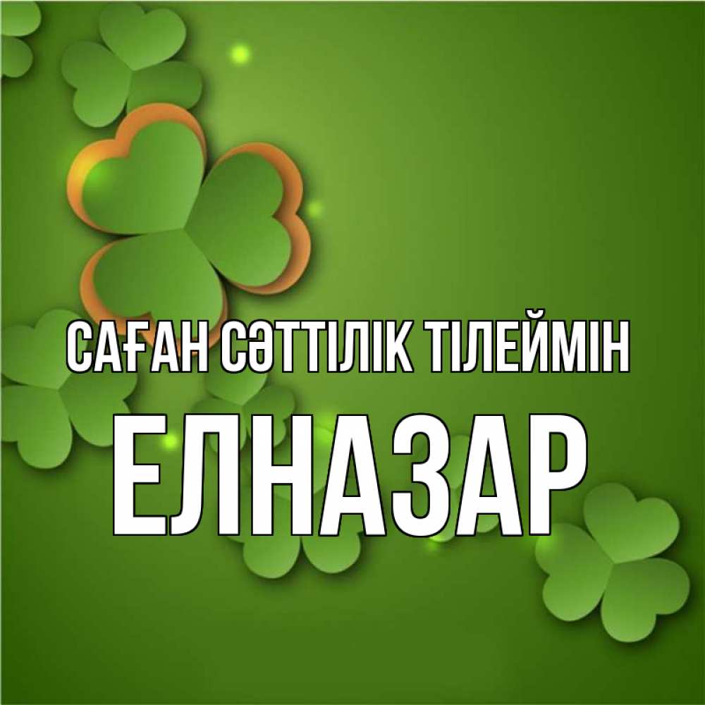 Күн сайын ашық хат с именем, Елназар Саған сәттілік тілеймін много трехлистных листочков клевера Онлайн тегін жүктеп алу тілектері бар керемет карта 