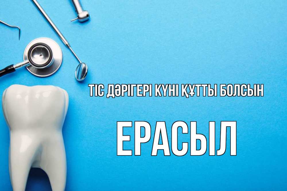 Күн сайын ашық хат с именем, Ерасыл Тіс дәрігері күні құтты болсын с днем стоматолога Онлайн тегін жүктеп алу тілектері бар керемет карта 