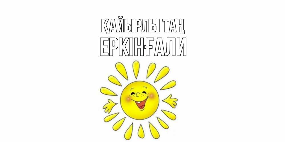Күн сайын ашық хат с именем, Еркінғали Қайырлы таң солнце Онлайн тегін жүктеп алу тілектері бар керемет карта 