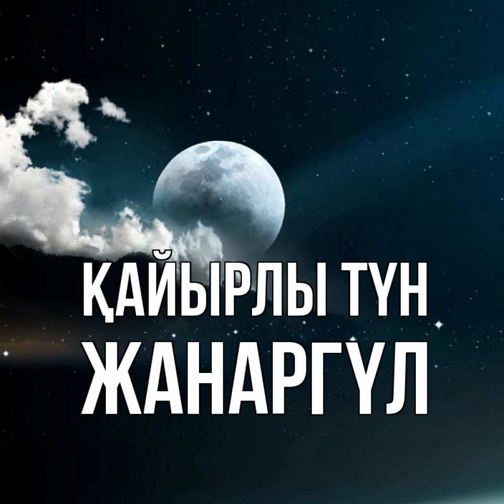 Күн сайын ашық хат с именем, ЖАНАРГҮЛ Қайырлы түн облака в лунном свете Онлайн тегін жүктеп алу тілектері бар керемет карта 