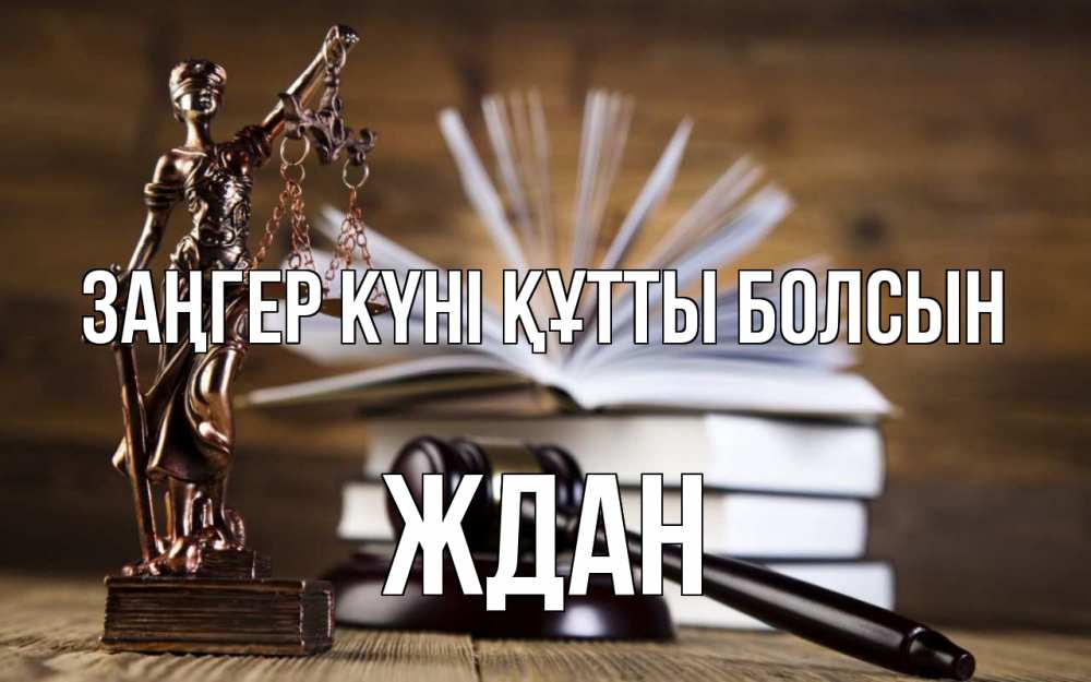 Күн сайын ашық хат с именем, Ждан Заңгер күні құтты болсын с днем юриста Онлайн тегін жүктеп алу тілектері бар керемет карта 