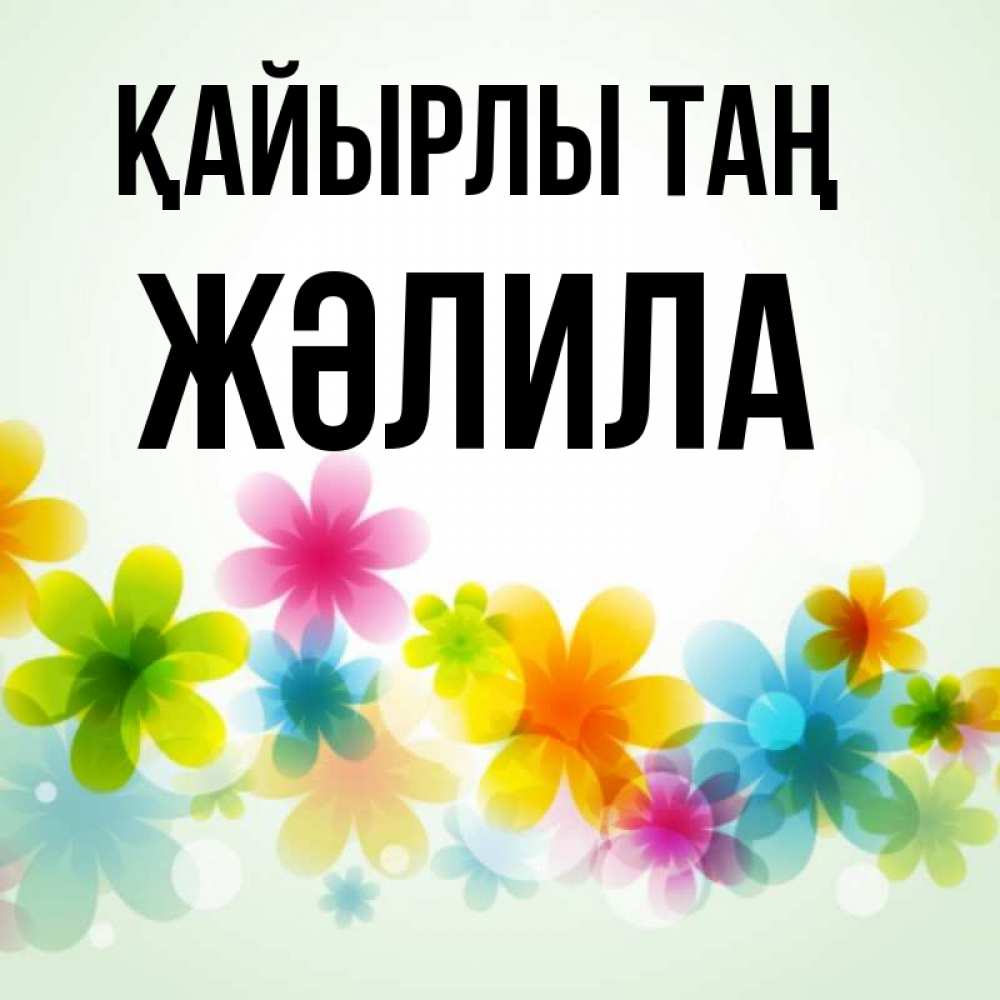 Күн сайын ашық хат с именем, ЖӘЛИЛА Қайырлы таң позитивные цветочки Онлайн тегін жүктеп алу тілектері бар керемет карта 