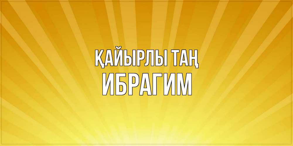 Күн сайын ашық хат с именем, Ибрагим Қайырлы таң пожелания доброго утра Онлайн тегін жүктеп алу тілектері бар керемет карта 