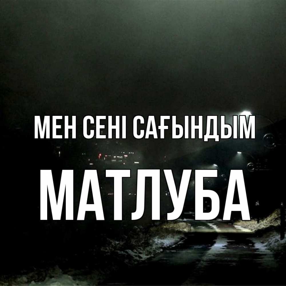 Күн сайын ашық хат с именем, МАТЛУБА Мен сені сағындым окраина города Онлайн тегін жүктеп алу тілектері бар керемет карта 