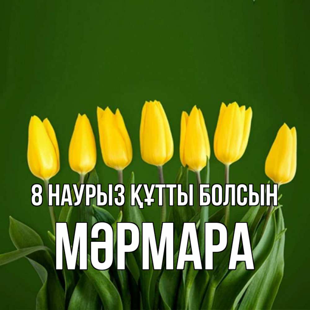 Күн сайын ашық хат с именем, МӘРМАРА 8 наурыз құтты болсын желтого цвета 3 Онлайн тегін жүктеп алу тілектері бар керемет карта 