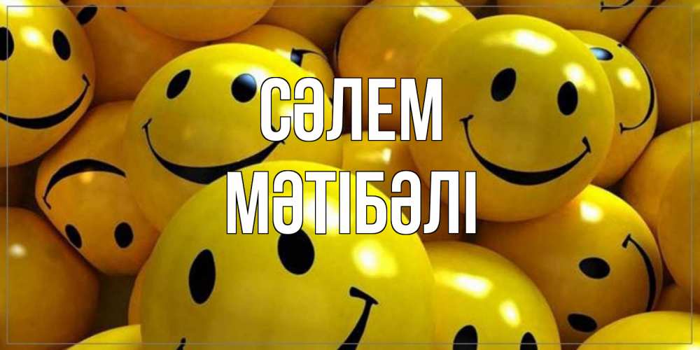 Күн сайын ашық хат с именем, МӘТІБӘЛІ Сәлем смайл Онлайн тегін жүктеп алу тілектері бар керемет карта 