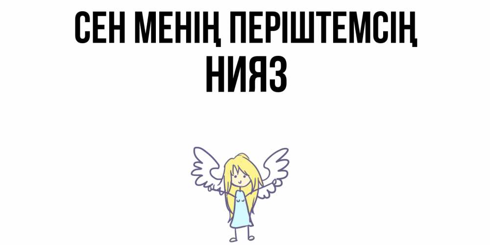 Күн сайын ашық хат с именем, НИЯЗ Сен менің періштемсің ангел Онлайн тегін жүктеп алу тілектері бар керемет карта 