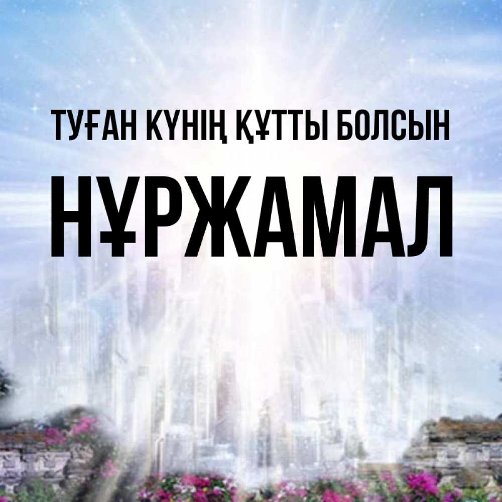 Күн сайын ашық хат с именем, НҰРЖАМАЛ Туған күнің құтты болсын небесный свет Онлайн тегін жүктеп алу тілектері бар керемет карта 
