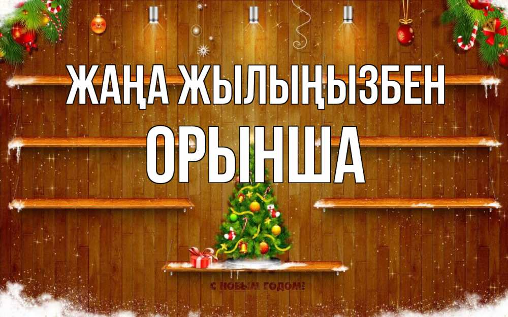 Күн сайын ашық хат с именем, ОРЫНША Жаңа жылыңызбен с новым годом Онлайн тегін жүктеп алу тілектері бар керемет карта 
