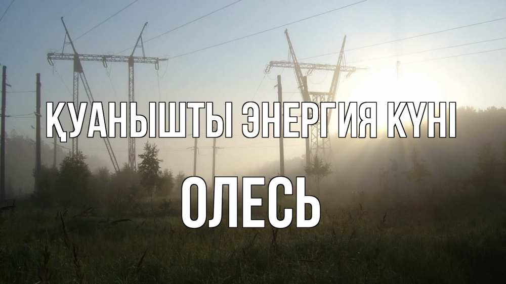 Күн сайын ашық хат с именем, Олесь Қуанышты энергия күні ЛЭП Онлайн тегін жүктеп алу тілектері бар керемет карта 