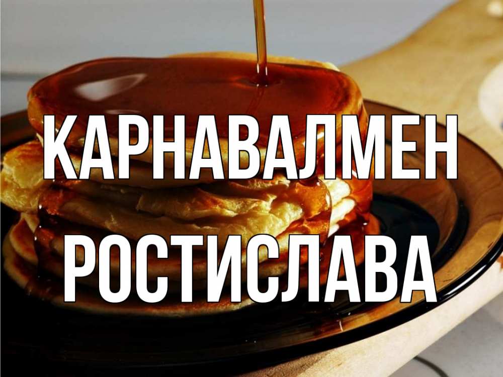 Күн сайын ашық хат с именем, Ростислава Карнавалмен блины Онлайн тегін жүктеп алу тілектері бар керемет карта 