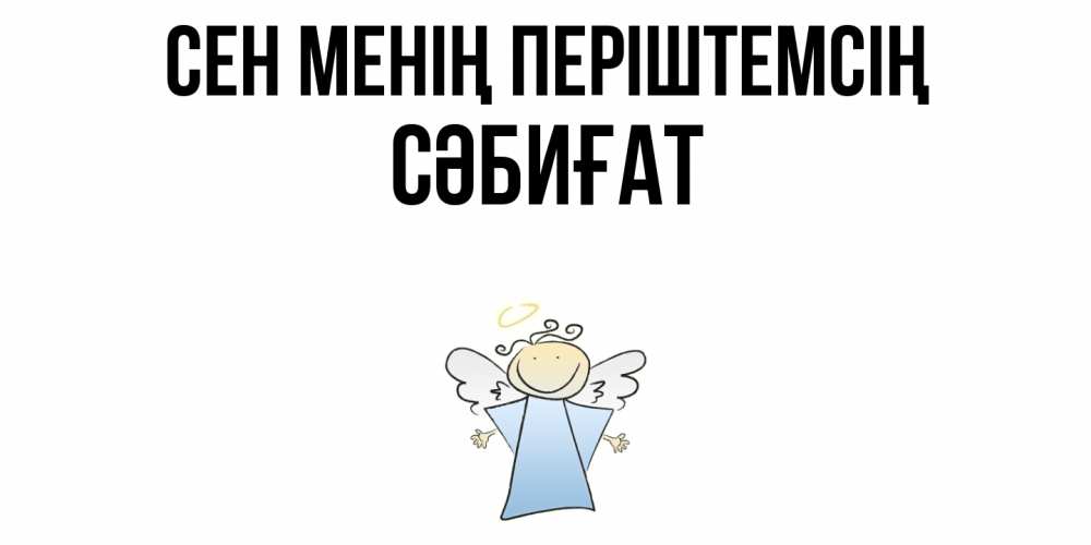 Күн сайын ашық хат с именем, СӘБИҒАТ Сен менің періштемсің ангел Онлайн тегін жүктеп алу тілектері бар керемет карта 