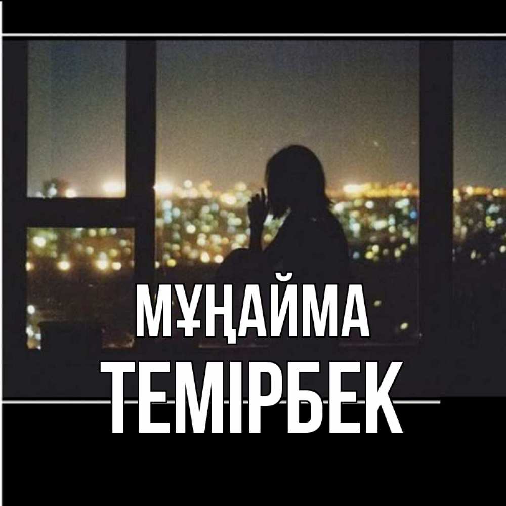 Күн сайын ашық хат с именем, ТЕМІРБЕК Мұңайма смотрит на ночной город Онлайн тегін жүктеп алу тілектері бар керемет карта 