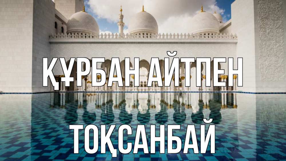 Күн сайын ашық хат с именем, ТОҚСАНБАЙ Құрбан айтпен мечеть Онлайн тегін жүктеп алу тілектері бар керемет карта 